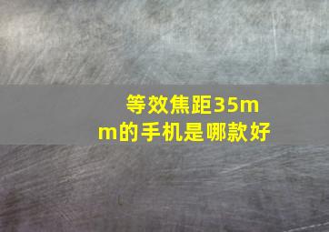 等效焦距35mm的手机是哪款好