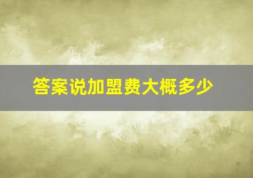 答案说加盟费大概多少