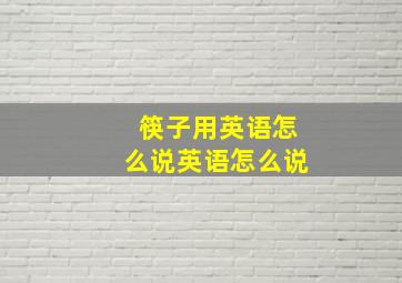 筷子用英语怎么说英语怎么说