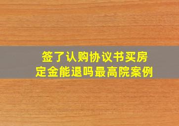 签了认购协议书买房定金能退吗最高院案例