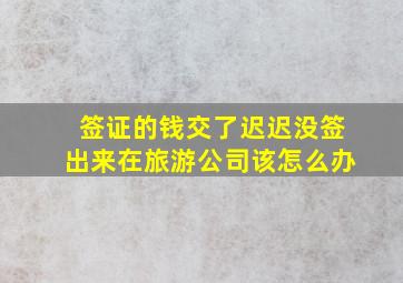 签证的钱交了迟迟没签出来在旅游公司该怎么办