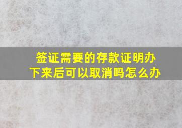 签证需要的存款证明办下来后可以取消吗怎么办