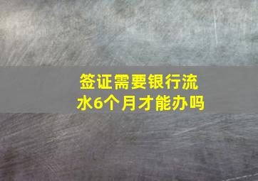 签证需要银行流水6个月才能办吗