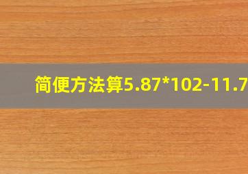 简便方法算5.87*102-11.74