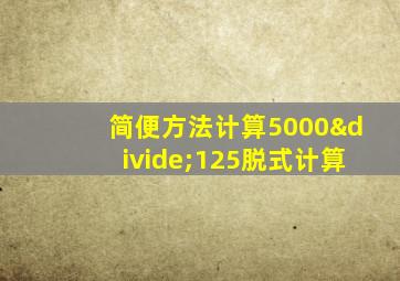 简便方法计算5000÷125脱式计算