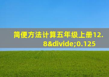 简便方法计算五年级上册12.8÷0.125