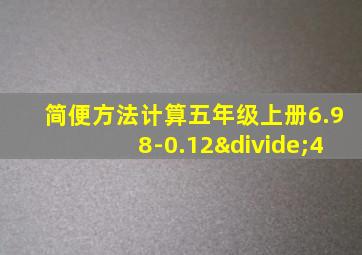 简便方法计算五年级上册6.98-0.12÷4