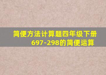 简便方法计算题四年级下册697-298的简便运算