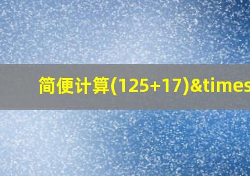 简便计算(125+17)×8