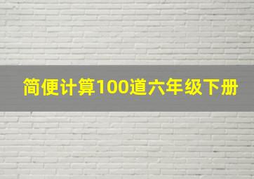 简便计算100道六年级下册