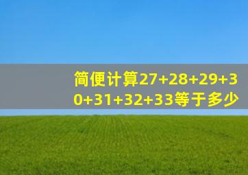 简便计算27+28+29+30+31+32+33等于多少