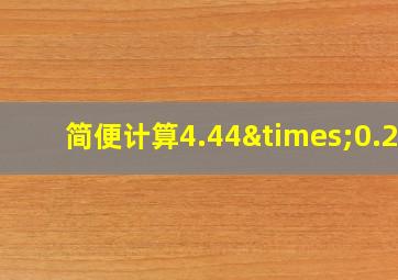 简便计算4.44×0.25