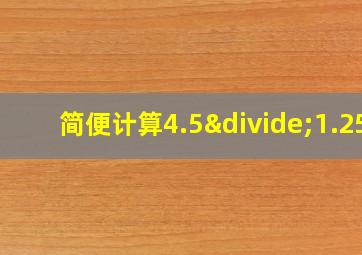 简便计算4.5÷1.25