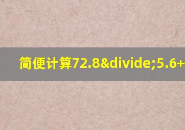 简便计算72.8÷5.6+14.9