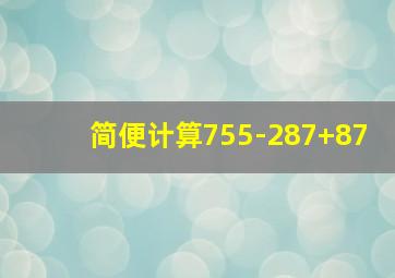 简便计算755-287+87