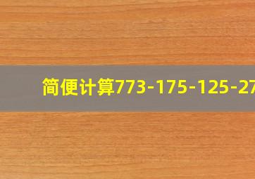 简便计算773-175-125-273