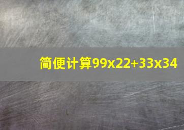 简便计算99x22+33x34