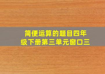 简便运算的题目四年级下册第三单元窗口三