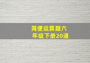 简便运算题六年级下册20道