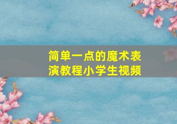 简单一点的魔术表演教程小学生视频