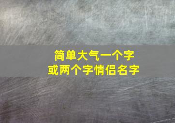 简单大气一个字或两个字情侣名字