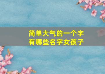 简单大气的一个字有哪些名字女孩子