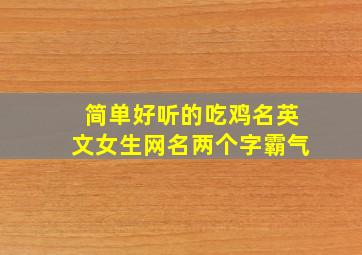 简单好听的吃鸡名英文女生网名两个字霸气