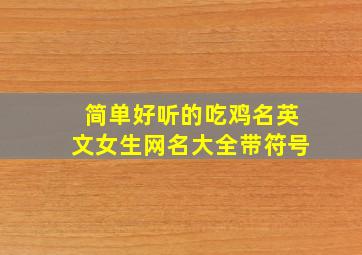 简单好听的吃鸡名英文女生网名大全带符号