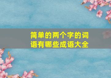 简单的两个字的词语有哪些成语大全