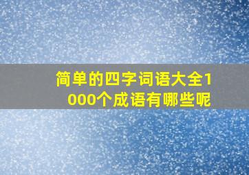 简单的四字词语大全1000个成语有哪些呢