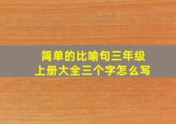 简单的比喻句三年级上册大全三个字怎么写