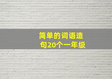 简单的词语造句20个一年级