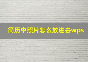 简历中照片怎么放进去wps