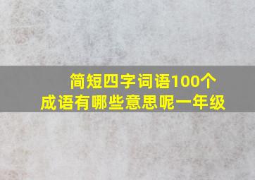 简短四字词语100个成语有哪些意思呢一年级