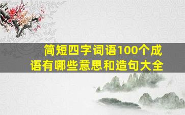 简短四字词语100个成语有哪些意思和造句大全