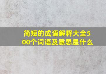 简短的成语解释大全500个词语及意思是什么