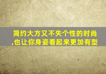 简约大方又不失个性的时尚,也让你身姿看起来更加有型