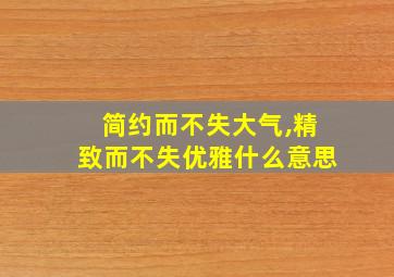 简约而不失大气,精致而不失优雅什么意思