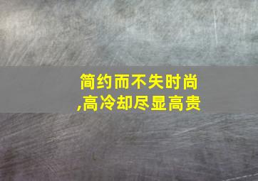 简约而不失时尚,高冷却尽显高贵