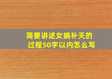 简要讲述女娲补天的过程50字以内怎么写