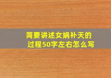 简要讲述女娲补天的过程50字左右怎么写