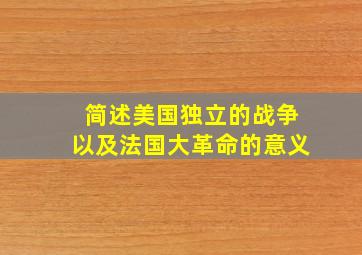 简述美国独立的战争以及法国大革命的意义