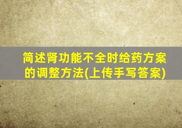 简述肾功能不全时给药方案的调整方法(上传手写答案)