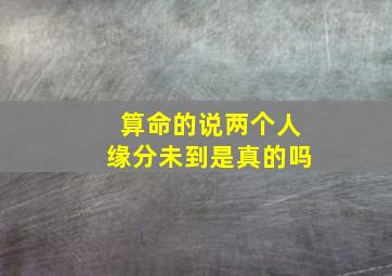 算命的说两个人缘分未到是真的吗