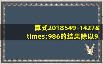 算式2018549-1427×986的结果除以9的余数是多少