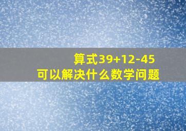 算式39+12-45可以解决什么数学问题