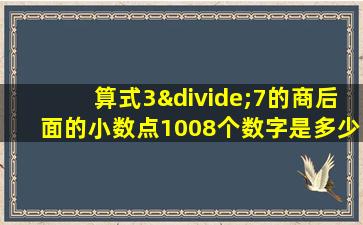 算式3÷7的商后面的小数点1008个数字是多少