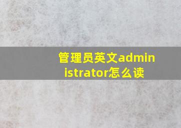 管理员英文administrator怎么读