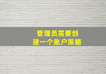 管理员需要创建一个账户策略