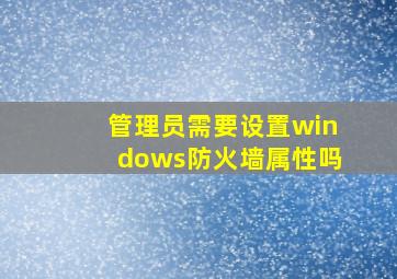 管理员需要设置windows防火墙属性吗